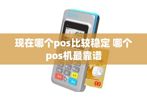 现在哪个pos比较稳定 哪个pos机最靠谱