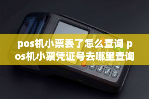pos机小票丢了怎么查询 pos机小票凭证号去哪里查询