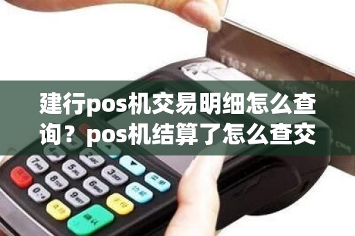 建行pos机交易明细怎么查询？pos机结算了怎么查交易记录