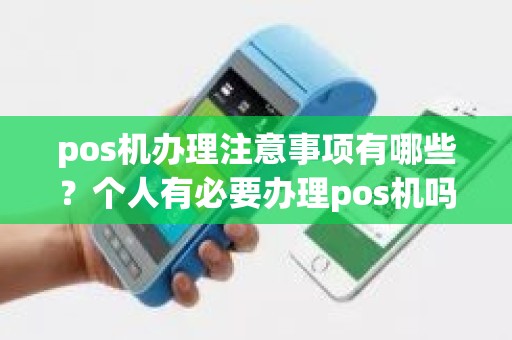 pos机办理注意事项有哪些？个人有必要办理pos机吗