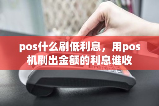 pos什么刷低利息，用pos机刷出金额的利息谁收