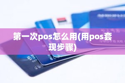 第一次pos怎么用(用pos套现步骤)