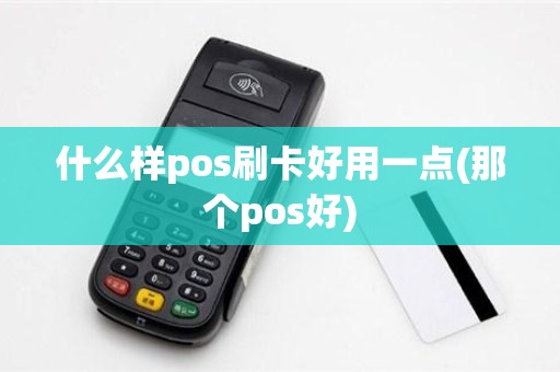 什么样pos刷卡好用一点(那个pos好)