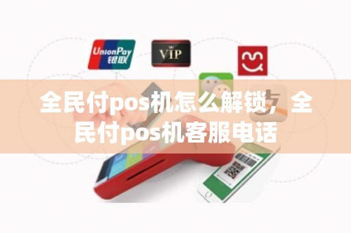 全民付pos机怎么解锁，全民付pos机客服电话