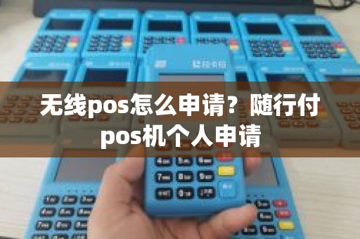 无线pos怎么申请？随行付pos机个人申请