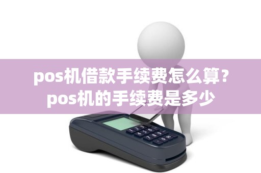 pos机借款手续费怎么算？pos机的手续费是多少