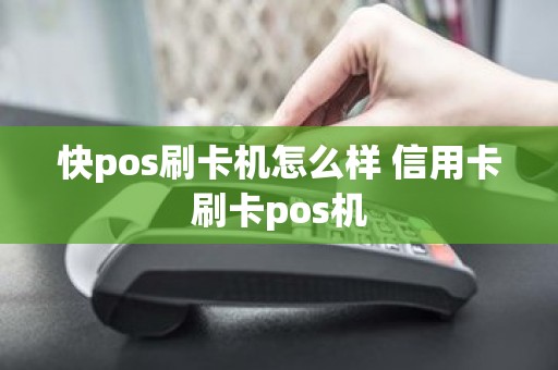 快pos刷卡机怎么样 信用卡刷卡pos机