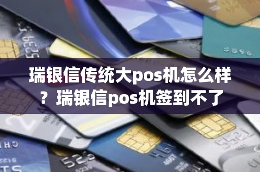 瑞银信传统大pos机怎么样？瑞银信pos机签到不了