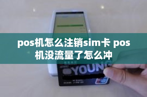 pos机怎么注销sim卡 pos机没流量了怎么冲