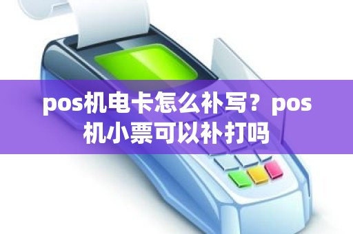 pos机电卡怎么补写？pos机小票可以补打吗