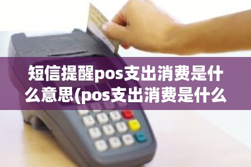 短信提醒pos支出消费是什么意思(pos支出消费是什么意思)