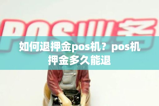 如何退押金pos机？pos机押金多久能退