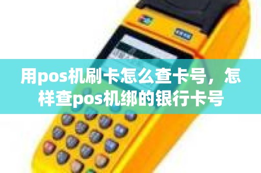 用pos机刷卡怎么查卡号，怎样查pos机绑的银行卡号