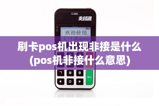 刷卡pos机出现非接是什么(pos机非接什么意思)