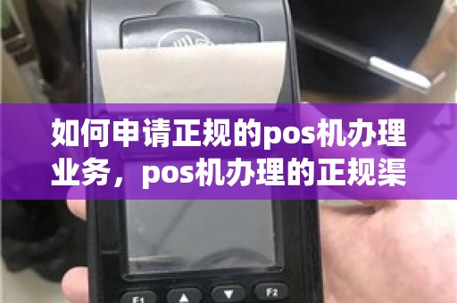 如何申请正规的pos机办理业务，pos机办理的正规渠道