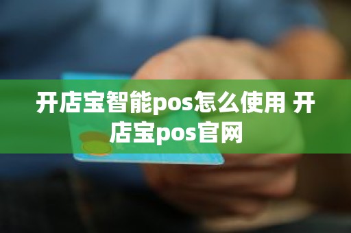 开店宝智能pos怎么使用 开店宝pos官网