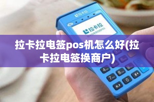 拉卡拉电签pos机怎么好(拉卡拉电签换商户)