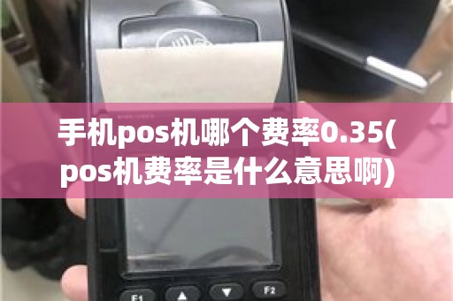 手机pos机哪个费率0.35(pos机费率是什么意思啊)