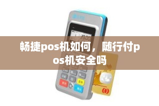 畅捷pos机如何，随行付pos机安全吗