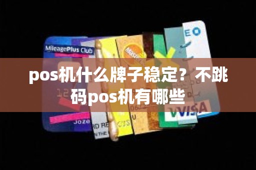 pos机什么牌子稳定？不跳码pos机有哪些