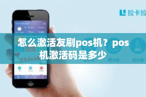 怎么激活友刷pos机？pos机激活码是多少