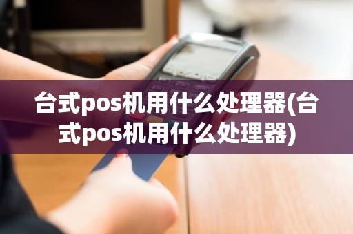 台式pos机用什么处理器(台式pos机用什么处理器)