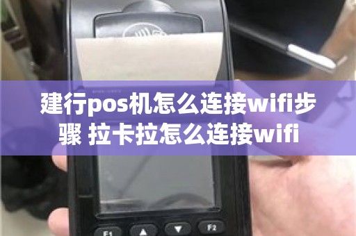 建行pos机怎么连接wifi步骤 拉卡拉怎么连接wifi