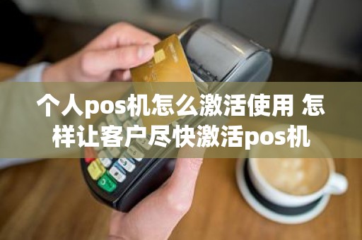 个人pos机怎么激活使用 怎样让客户尽快激活pos机