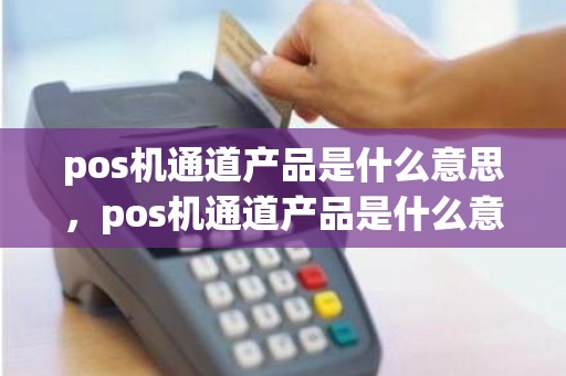 pos机通道产品是什么意思，pos机通道产品是什么意思