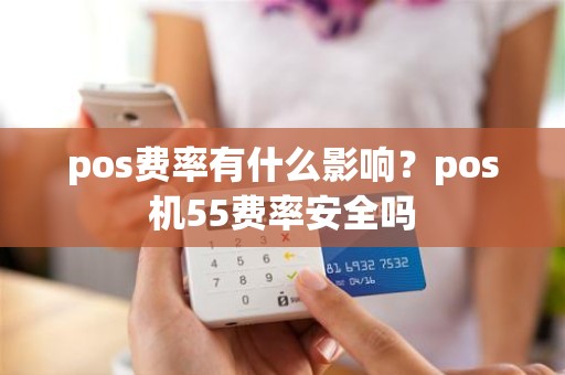 pos费率有什么影响？pos机55费率安全吗