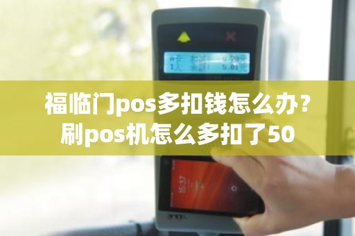 福临门pos多扣钱怎么办？刷pos机怎么多扣了50