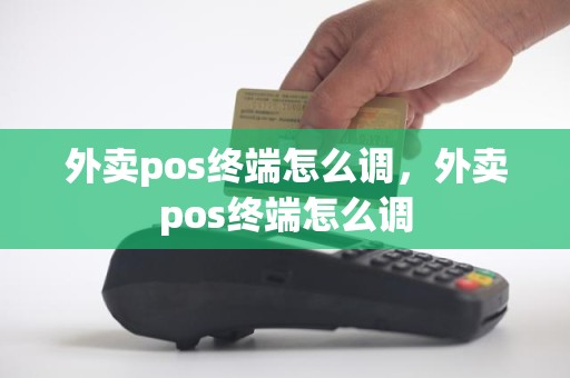 外卖pos终端怎么调，外卖pos终端怎么调