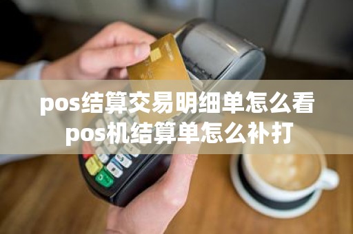 pos结算交易明细单怎么看 pos机结算单怎么补打