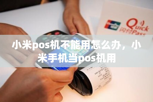 小米pos机不能用怎么办，小米手机当pos机用