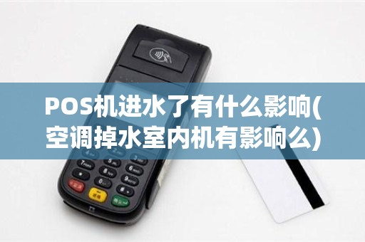 POS机进水了有什么影响(空调掉水室内机有影响么)