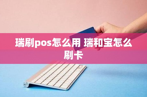 瑞刷pos怎么用 瑞和宝怎么刷卡