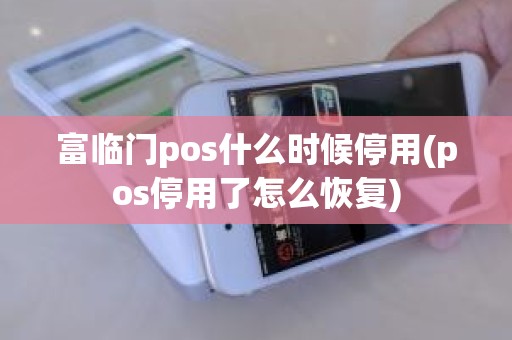 富临门pos什么时候停用(pos停用了怎么恢复)