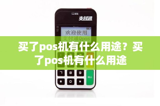 买了pos机有什么用途？买了pos机有什么用途