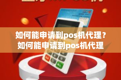 如何能申请到pos机代理？如何能申请到pos机代理