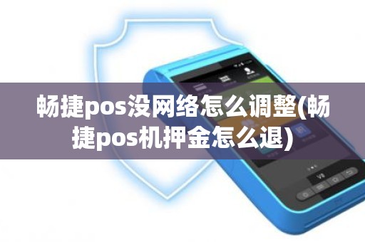 畅捷pos没网络怎么调整(畅捷pos机押金怎么退)