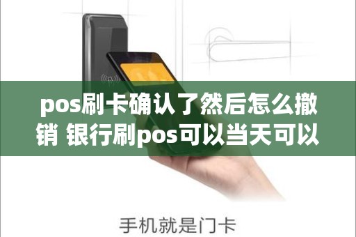 pos刷卡确认了然后怎么撤销 银行刷pos可以当天可以撤销