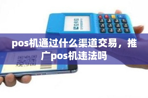 pos机通过什么渠道交易，推广pos机违法吗