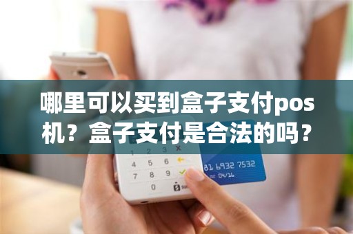 哪里可以买到盒子支付pos机？盒子支付是合法的吗？