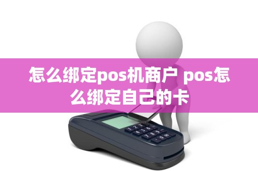 怎么绑定pos机商户 pos怎么绑定自己的卡