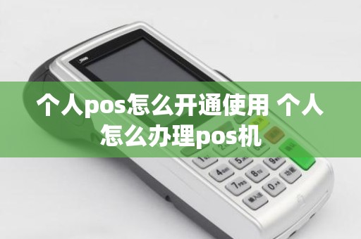 个人pos怎么开通使用 个人怎么办理pos机