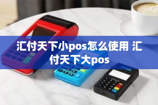 汇付天下小pos怎么使用 汇付天下大pos