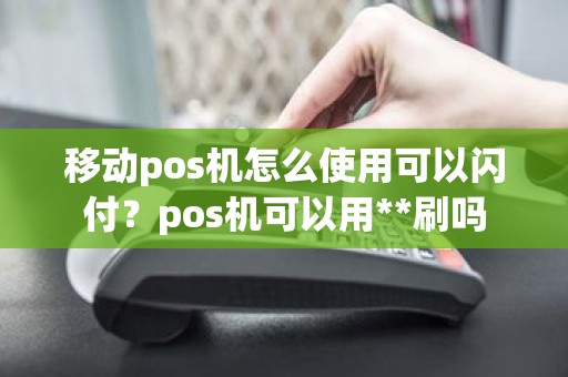 移动pos机怎么使用可以闪付？pos机可以用**刷吗