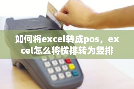 如何将excel转成pos，excel怎么将横排转为竖排