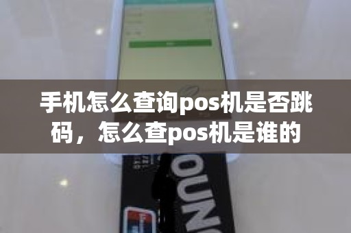 手机怎么查询pos机是否跳码，怎么查pos机是谁的