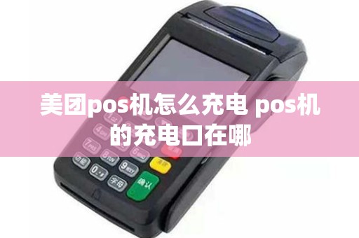 美团pos机怎么充电 pos机的充电口在哪